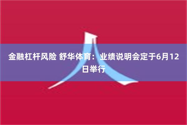 金融杠杆风险 舒华体育：业绩说明会定于6月12日举行