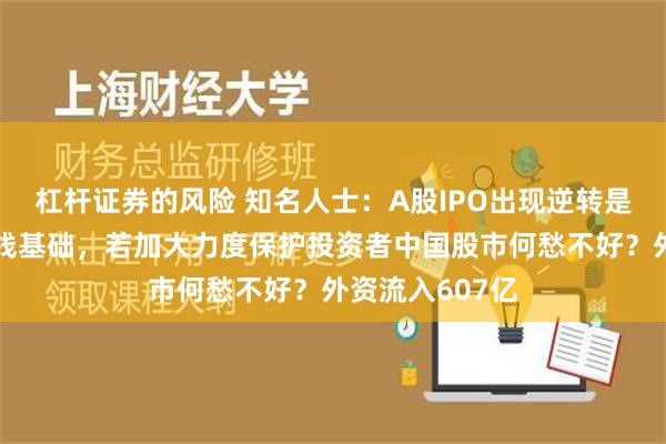 杠杆证券的风险 知名人士：A股IPO出现逆转是二月超级大阳线基础，若加大力度保护投资者中国股市何愁不好？外资流入607亿