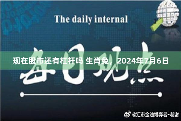 现在股市还有杠杆吗 生肖兔，2024年7月6日