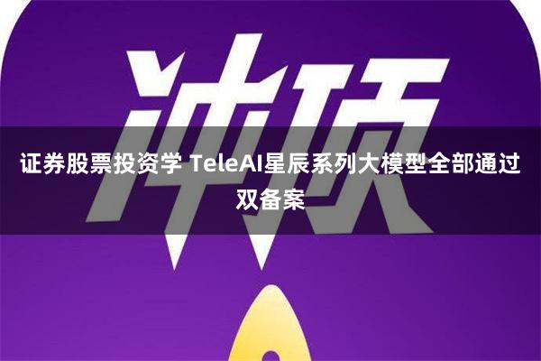 证券股票投资学 TeleAI星辰系列大模型全部通过双备案