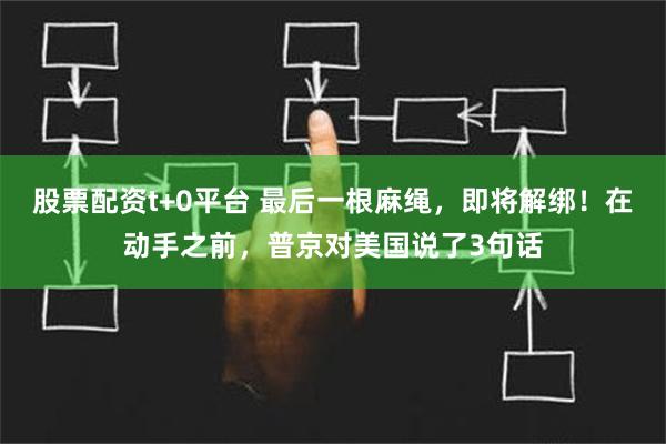 股票配资t+0平台 最后一根麻绳，即将解绑！在动手之前，普京对美国说了3句话