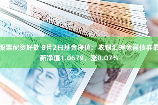 股票配资好处 8月2日基金净值：农银汇理金盈债券最新净值1.0679，涨0.07%