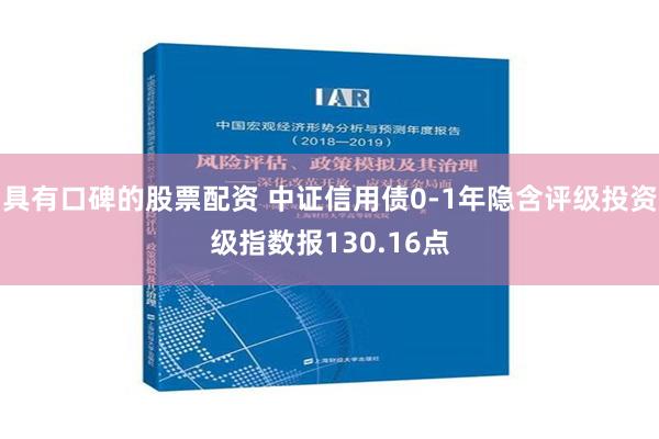 具有口碑的股票配资 中证信用债0-1年隐含评级投资级指数报130.16点