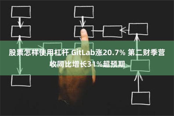 股票怎样使用杠杆 GitLab涨20.7% 第二财季营收同比增长31%超预期