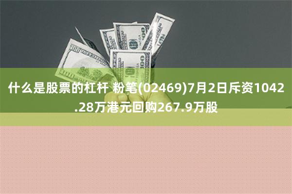 什么是股票的杠杆 粉笔(02469)7月2日斥资1042.28万港元回购267.9万股