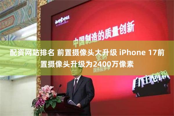 配资网站排名 前置摄像头大升级 iPhone 17前置摄像头升级为2400万像素