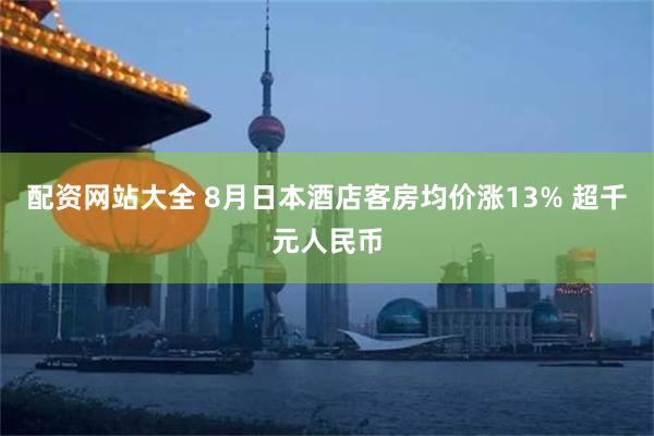 配资网站大全 8月日本酒店客房均价涨13% 超千元人民币