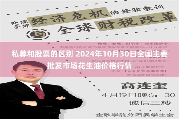 私募和股票的区别 2024年10月30日全国主要批发市场花生油价格行情