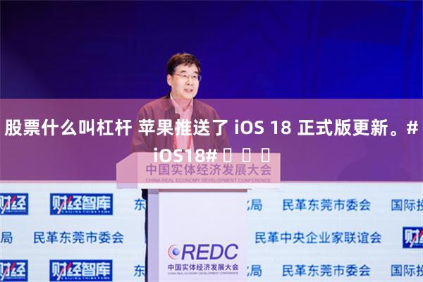 股票什么叫杠杆 苹果推送了 iOS 18 正式版更新。#iOS18# ​​​