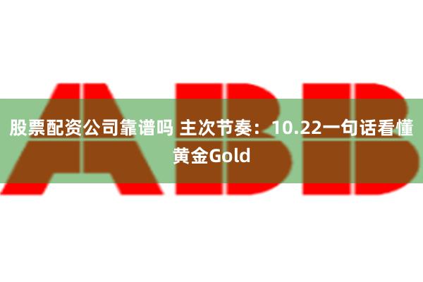 股票配资公司靠谱吗 主次节奏：10.22一句话看懂黄金Gold