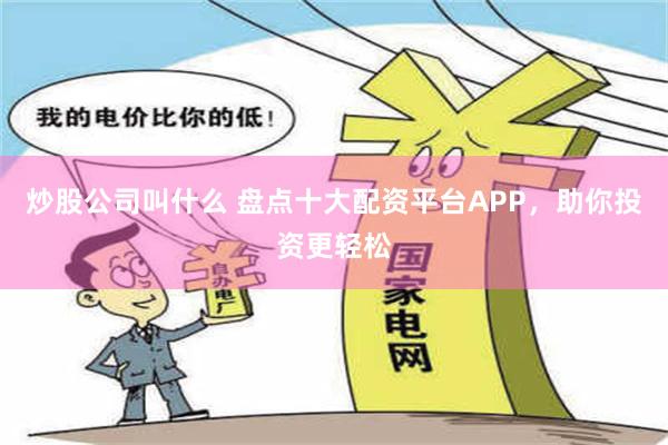 炒股公司叫什么 盘点十大配资平台APP，助你投资更轻松