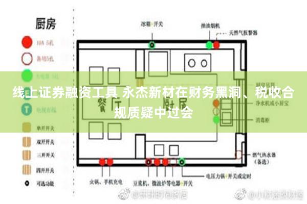 线上证券融资工具 永杰新材在财务黑洞、税收合规质疑中过会