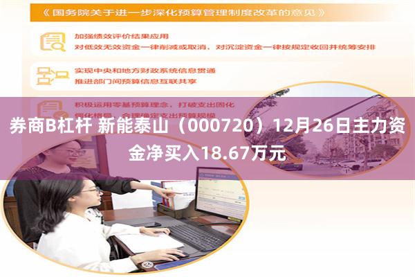 券商B杠杆 新能泰山（000720）12月26日主力资金净买入18.67万元