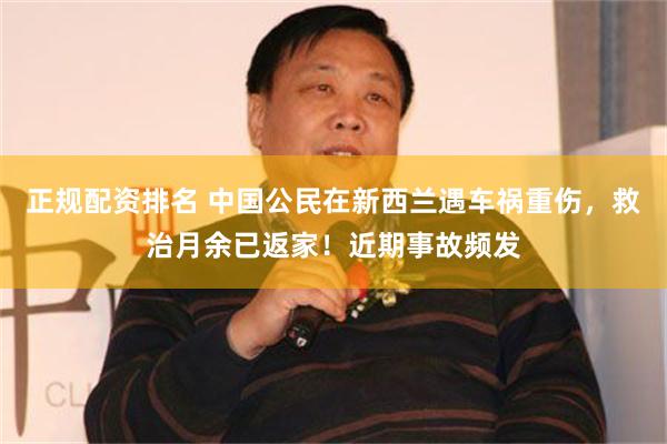 正规配资排名 中国公民在新西兰遇车祸重伤，救治月余已返家！近期事故频发