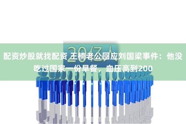 配资炒股就找配资 王楠老公回应刘国梁事件：他没吃过国家一份早餐，血压高到200