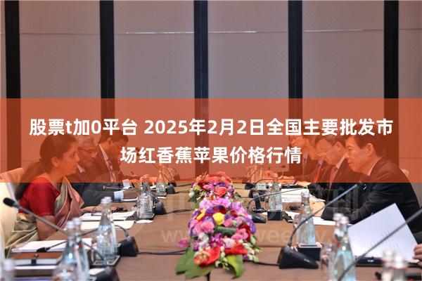 股票t加0平台 2025年2月2日全国主要批发市场红香蕉苹果价格行情