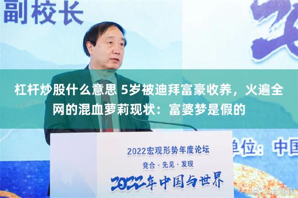 杠杆炒股什么意思 5岁被迪拜富豪收养，火遍全网的混血萝莉现状：富婆梦是假的