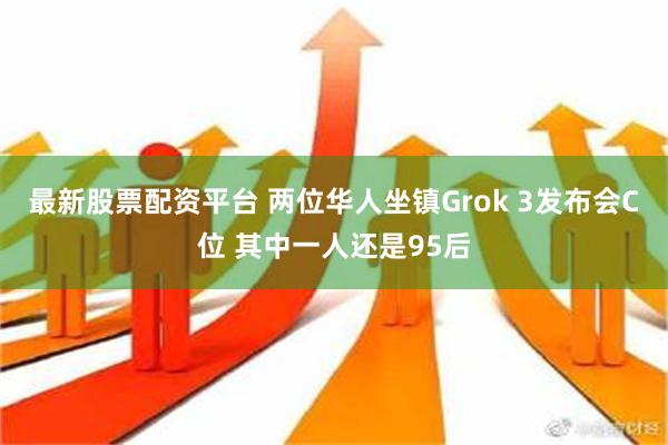 最新股票配资平台 两位华人坐镇Grok 3发布会C位 其中一人还是95后